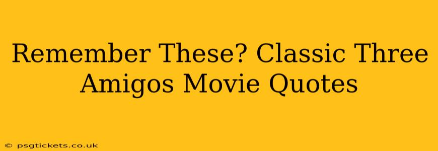 Remember These? Classic Three Amigos Movie Quotes