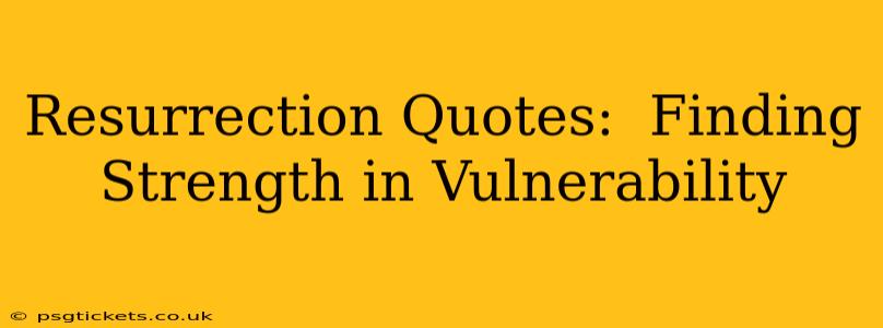 Resurrection Quotes:  Finding Strength in Vulnerability