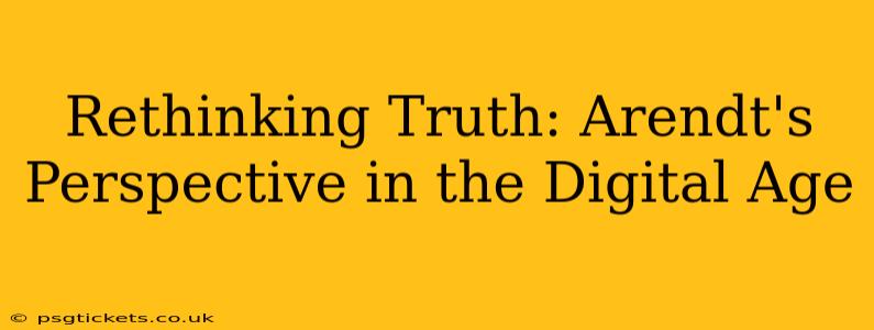 Rethinking Truth: Arendt's Perspective in the Digital Age