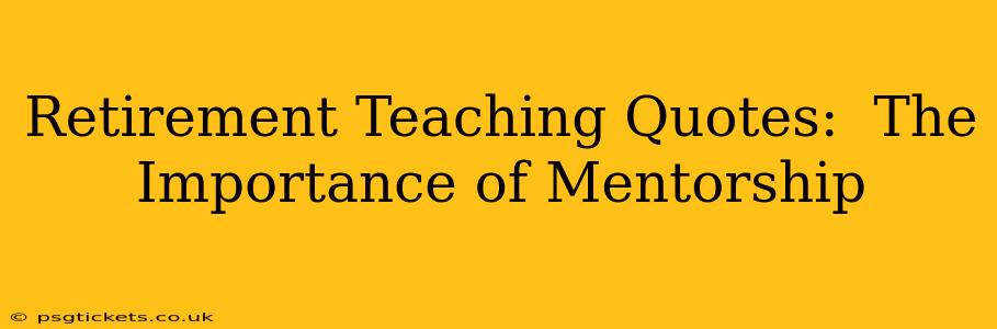 Retirement Teaching Quotes:  The Importance of Mentorship