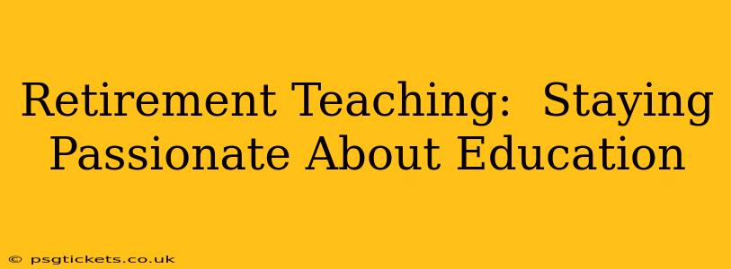 Retirement Teaching:  Staying Passionate About Education