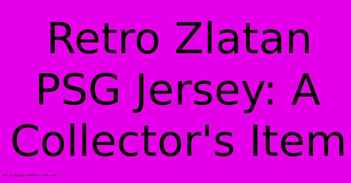 Retro Zlatan PSG Jersey: A Collector's Item