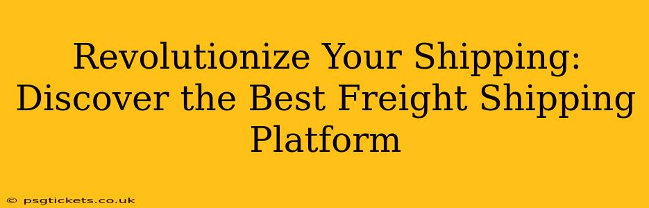 Revolutionize Your Shipping: Discover the Best Freight Shipping Platform