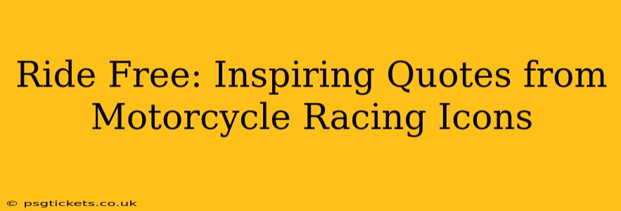 Ride Free: Inspiring Quotes from Motorcycle Racing Icons