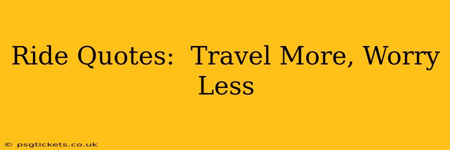Ride Quotes:  Travel More, Worry Less