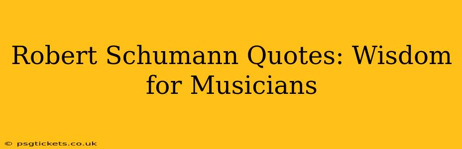 Robert Schumann Quotes: Wisdom for Musicians