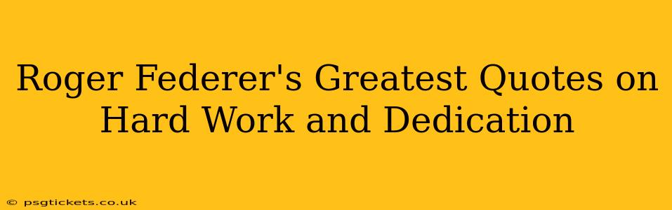 Roger Federer's Greatest Quotes on Hard Work and Dedication