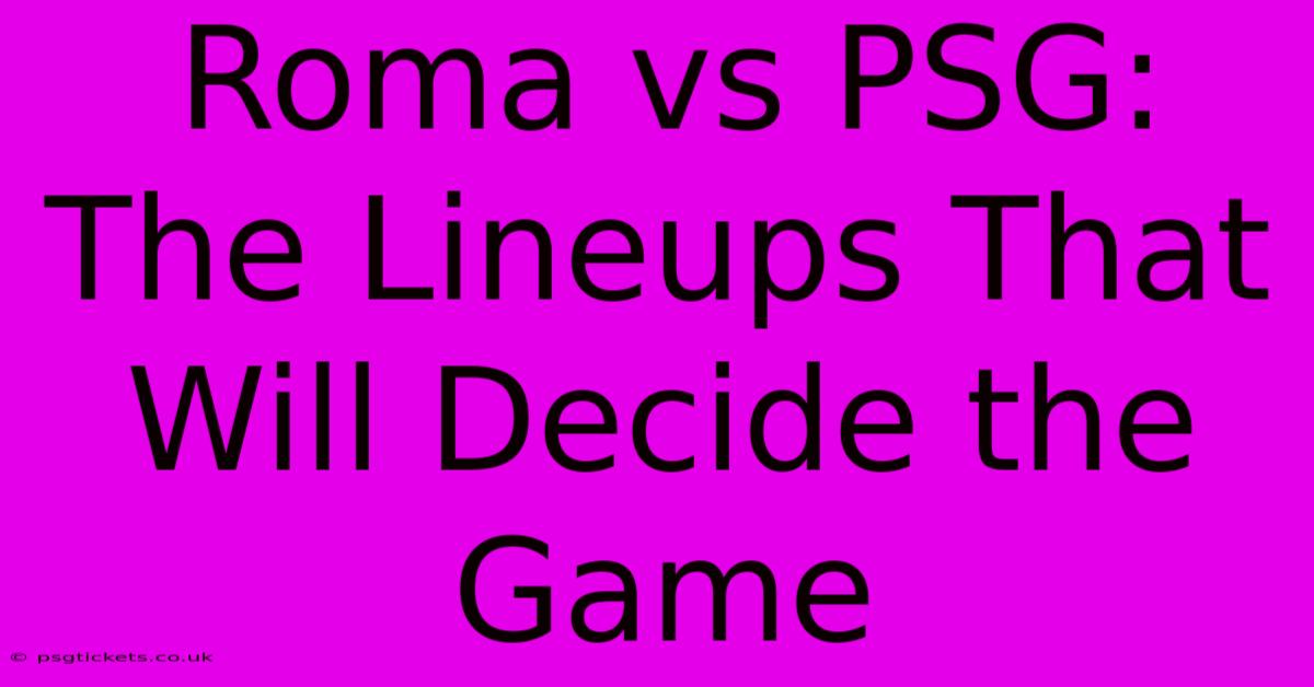 Roma Vs PSG: The Lineups That Will Decide The Game