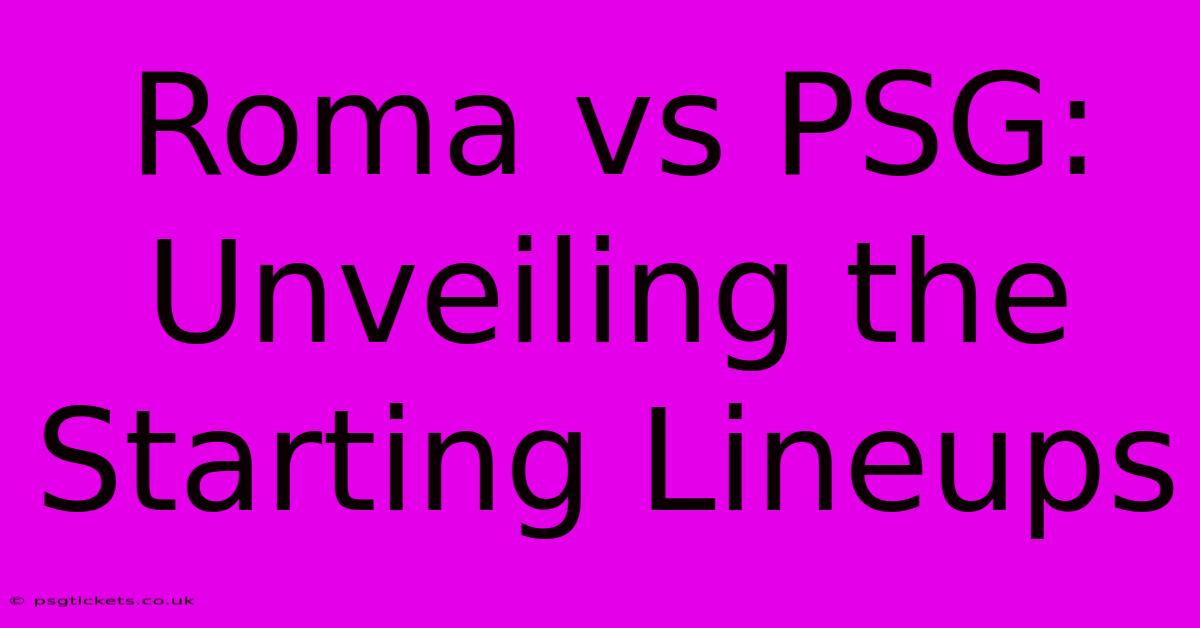 Roma Vs PSG:  Unveiling The Starting Lineups