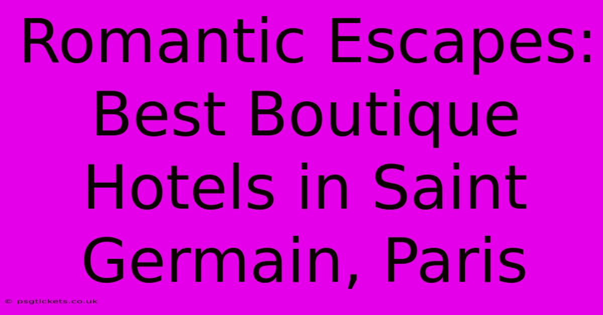 Romantic Escapes: Best Boutique Hotels In Saint Germain, Paris