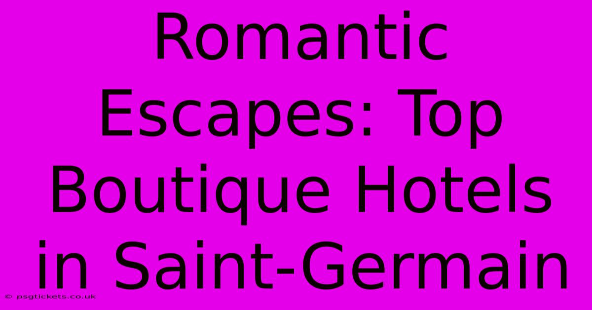 Romantic Escapes: Top Boutique Hotels In Saint-Germain