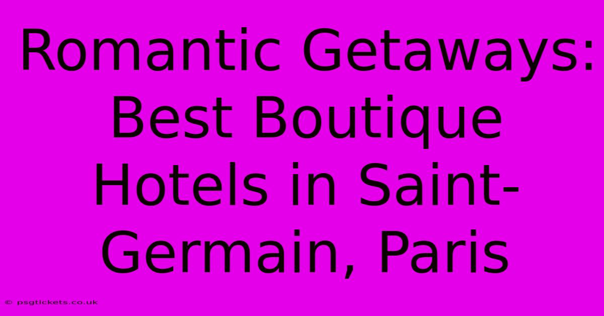 Romantic Getaways: Best Boutique Hotels In Saint-Germain, Paris