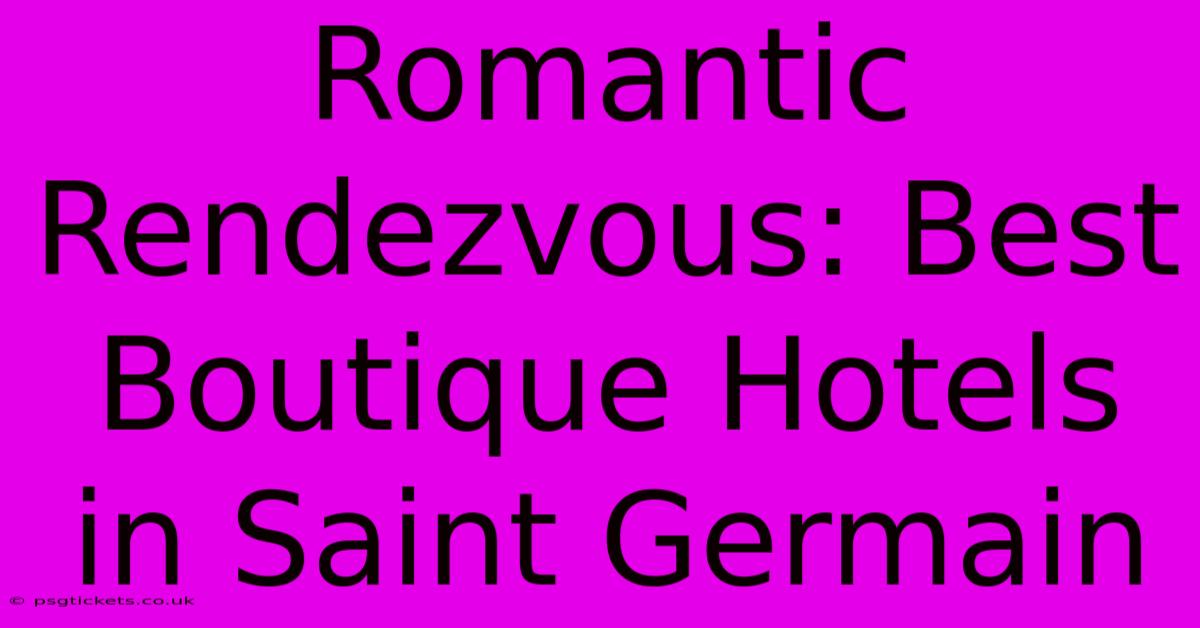 Romantic Rendezvous: Best Boutique Hotels In Saint Germain