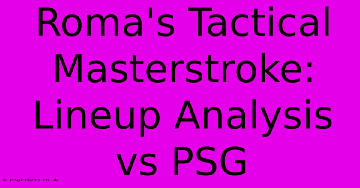 Roma's Tactical Masterstroke: Lineup Analysis Vs PSG