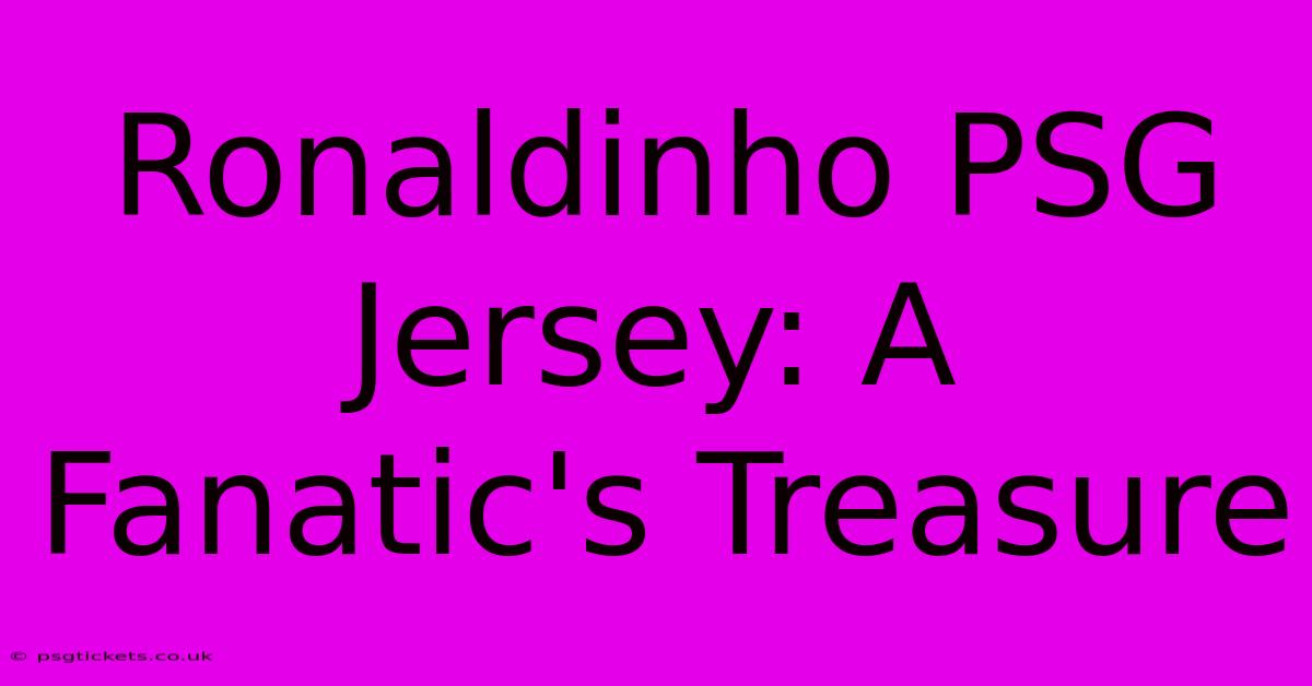 Ronaldinho PSG Jersey: A Fanatic's Treasure