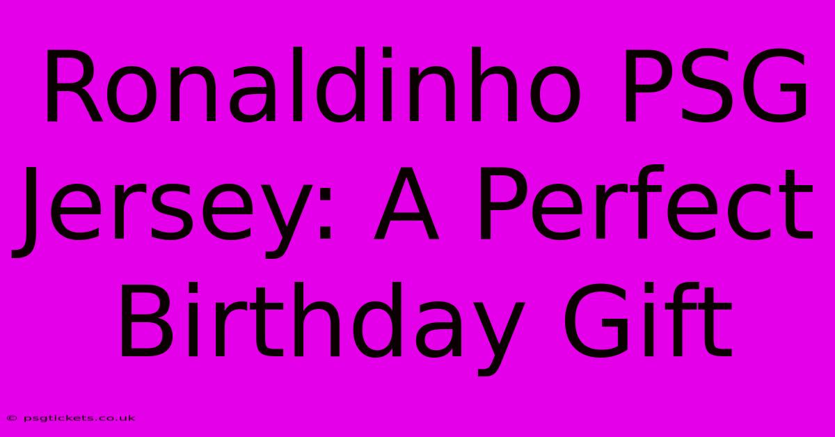 Ronaldinho PSG Jersey: A Perfect Birthday Gift