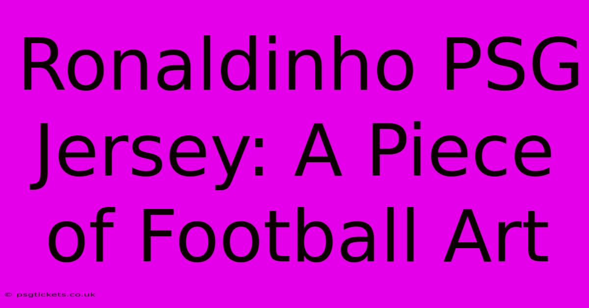 Ronaldinho PSG Jersey: A Piece Of Football Art