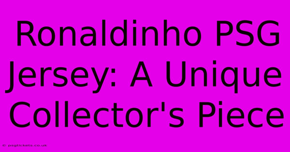Ronaldinho PSG Jersey: A Unique Collector's Piece