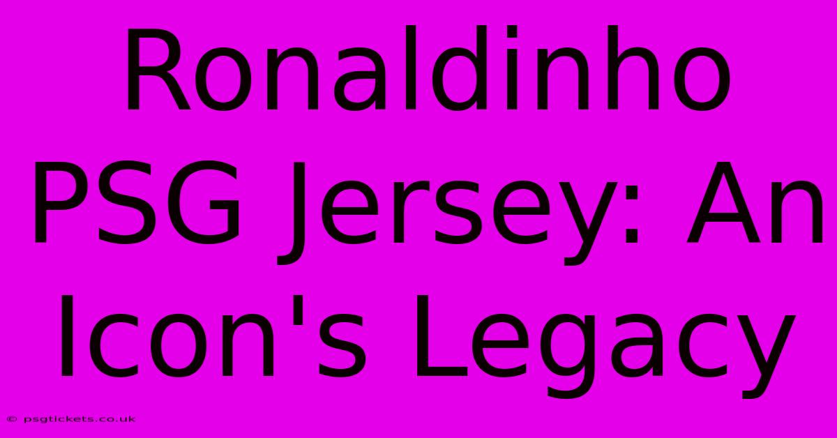 Ronaldinho PSG Jersey: An Icon's Legacy