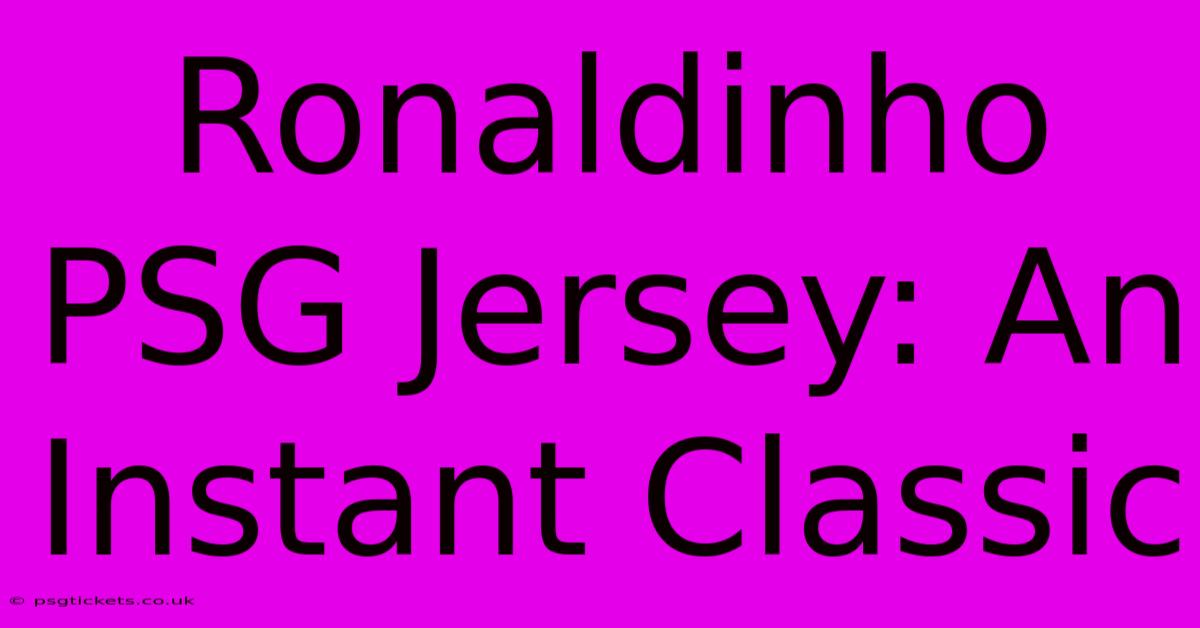 Ronaldinho PSG Jersey: An Instant Classic