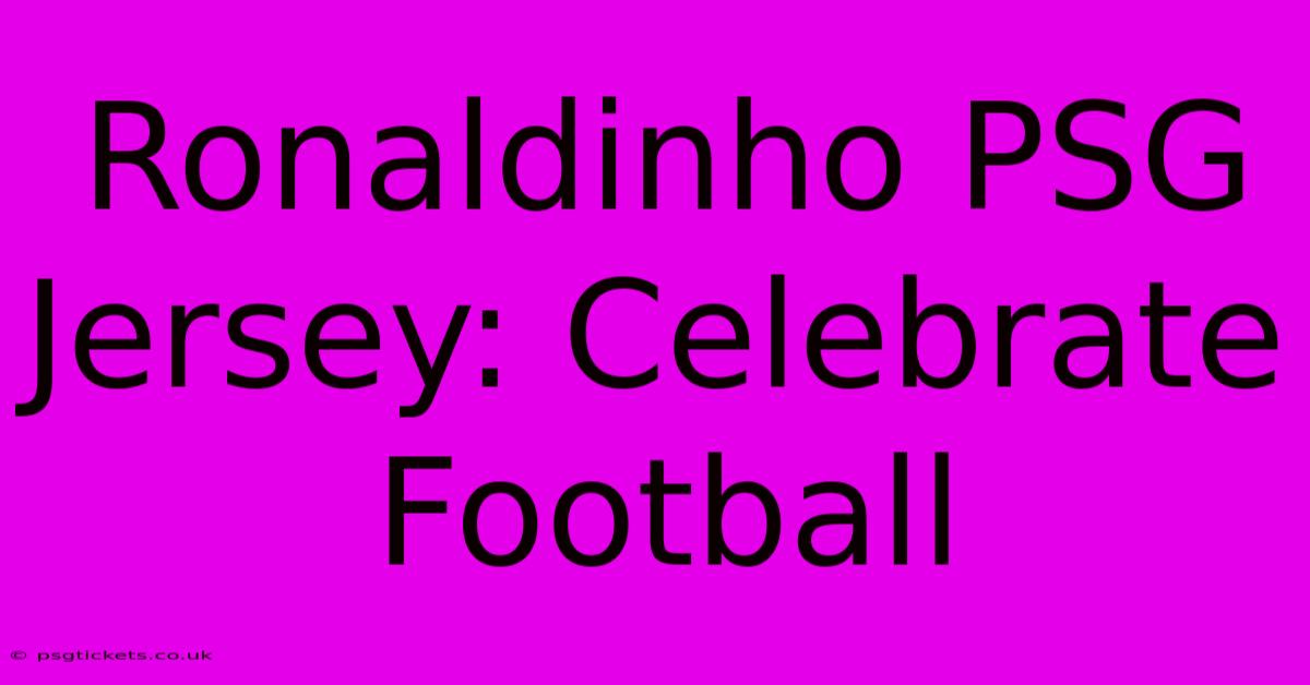 Ronaldinho PSG Jersey: Celebrate Football