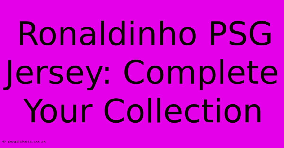 Ronaldinho PSG Jersey: Complete Your Collection