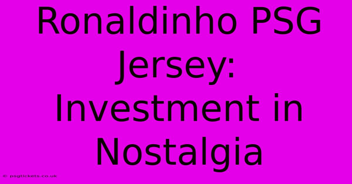 Ronaldinho PSG Jersey: Investment In Nostalgia