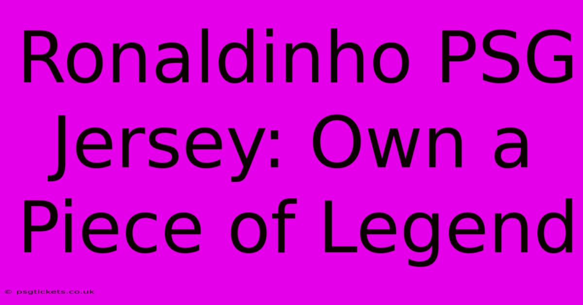 Ronaldinho PSG Jersey: Own A Piece Of Legend