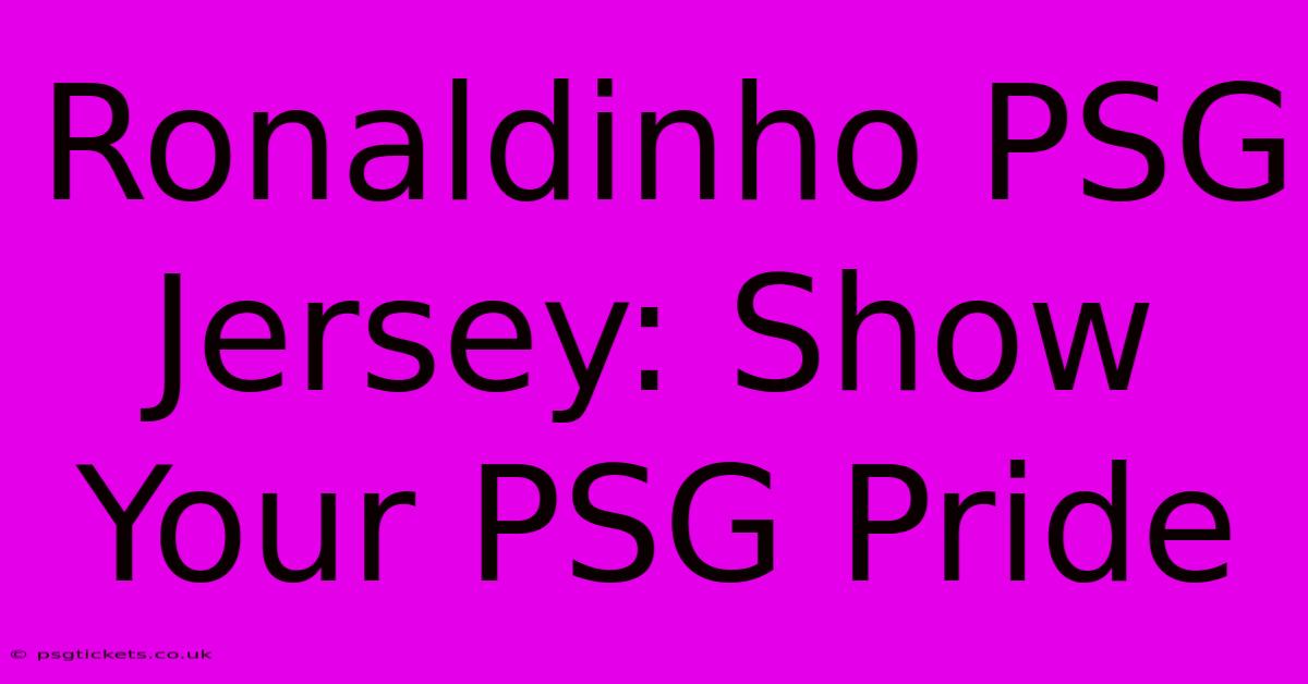 Ronaldinho PSG Jersey: Show Your PSG Pride