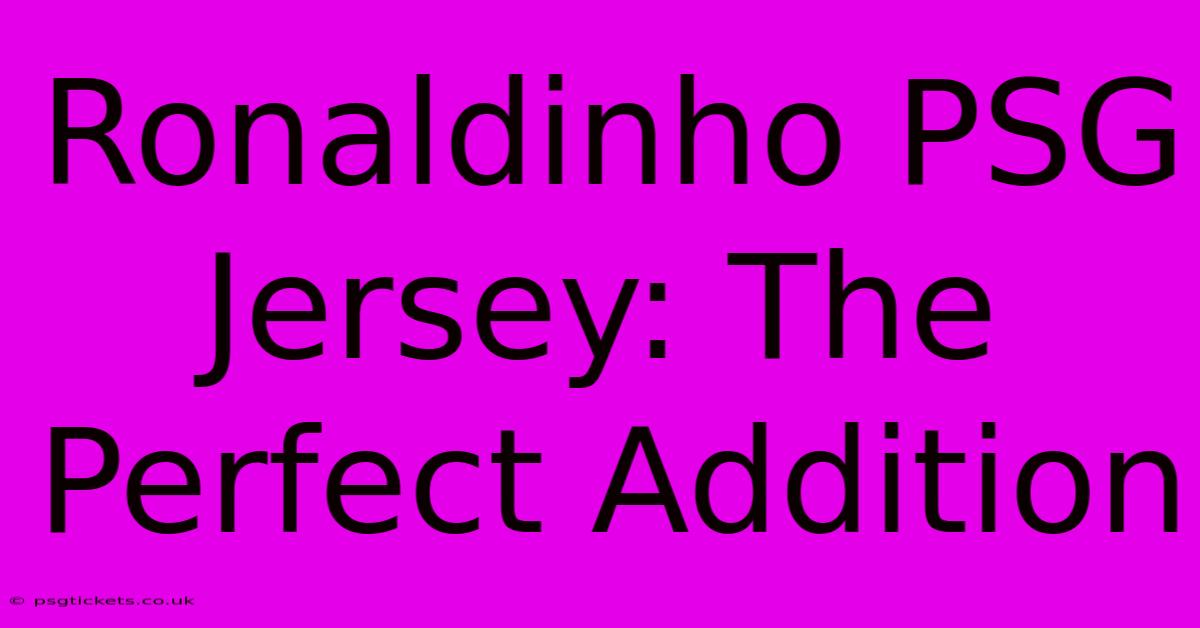 Ronaldinho PSG Jersey: The Perfect Addition