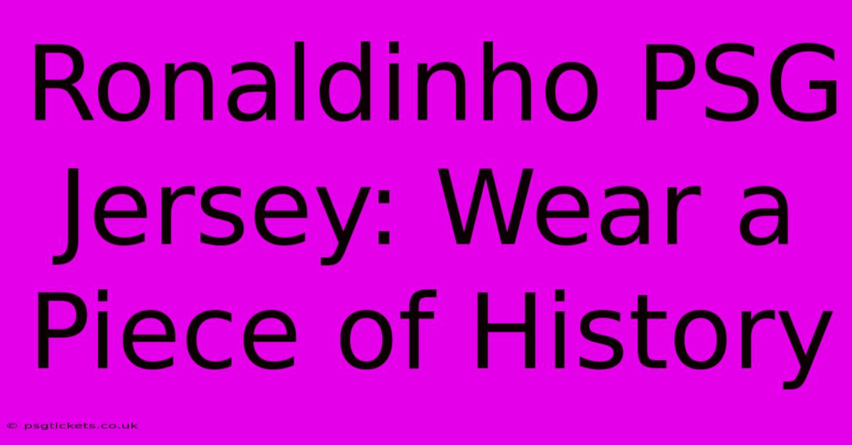 Ronaldinho PSG Jersey: Wear A Piece Of History