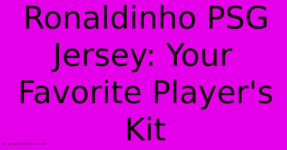 Ronaldinho PSG Jersey: Your Favorite Player's Kit