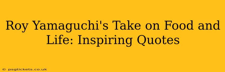 Roy Yamaguchi's Take on Food and Life: Inspiring Quotes