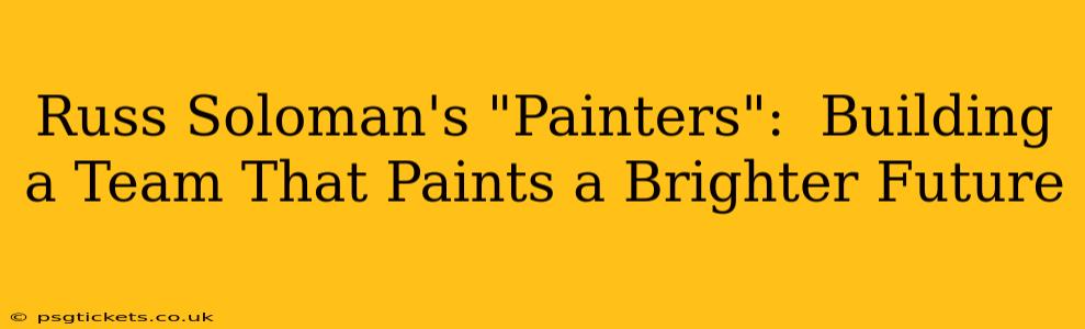Russ Soloman's "Painters":  Building a Team That Paints a Brighter Future