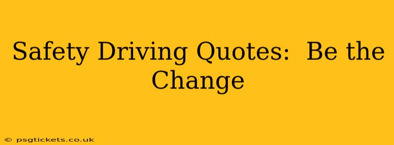 Safety Driving Quotes:  Be the Change