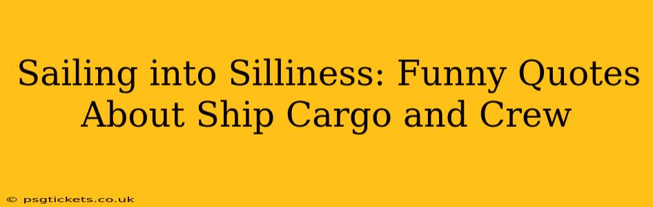 Sailing into Silliness: Funny Quotes About Ship Cargo and Crew