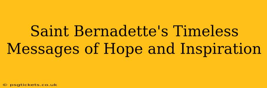 Saint Bernadette's Timeless Messages of Hope and Inspiration