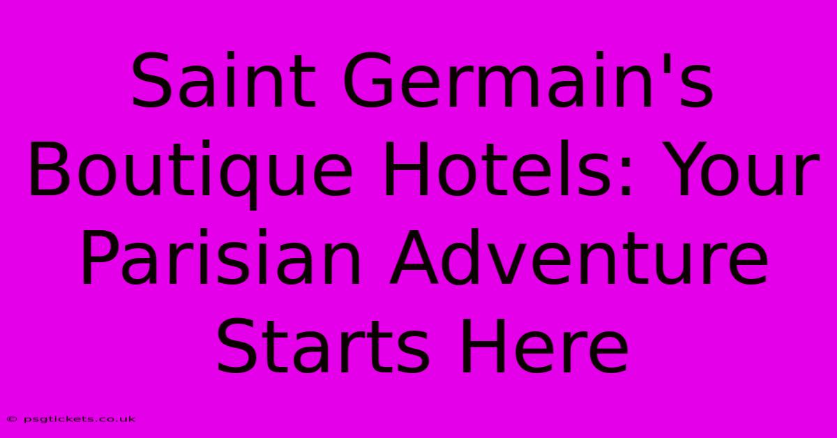 Saint Germain's Boutique Hotels: Your Parisian Adventure Starts Here