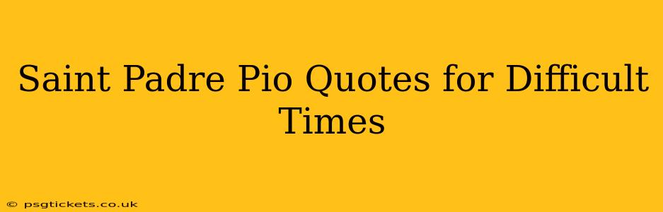 Saint Padre Pio Quotes for Difficult Times