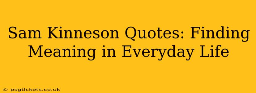 Sam Kinneson Quotes: Finding Meaning in Everyday Life