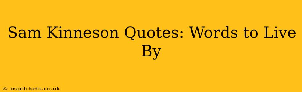 Sam Kinneson Quotes: Words to Live By