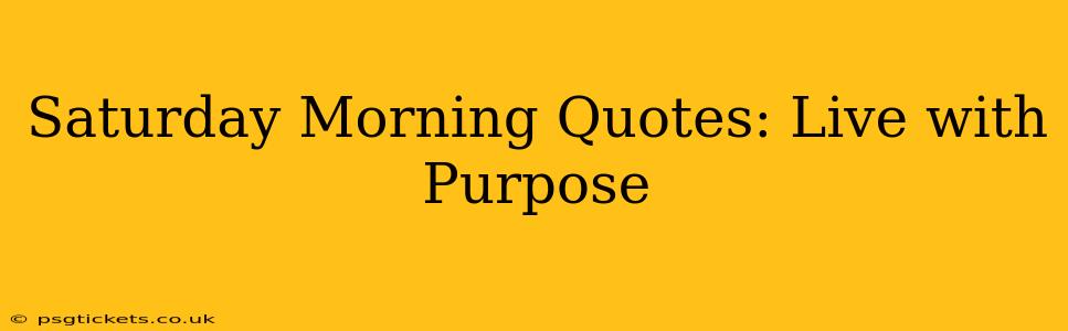 Saturday Morning Quotes: Live with Purpose