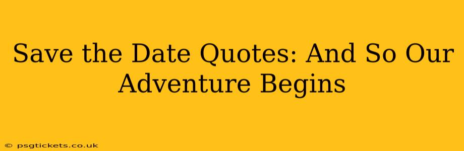Save the Date Quotes: And So Our Adventure Begins