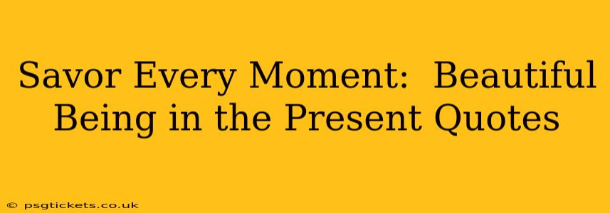 Savor Every Moment:  Beautiful Being in the Present Quotes
