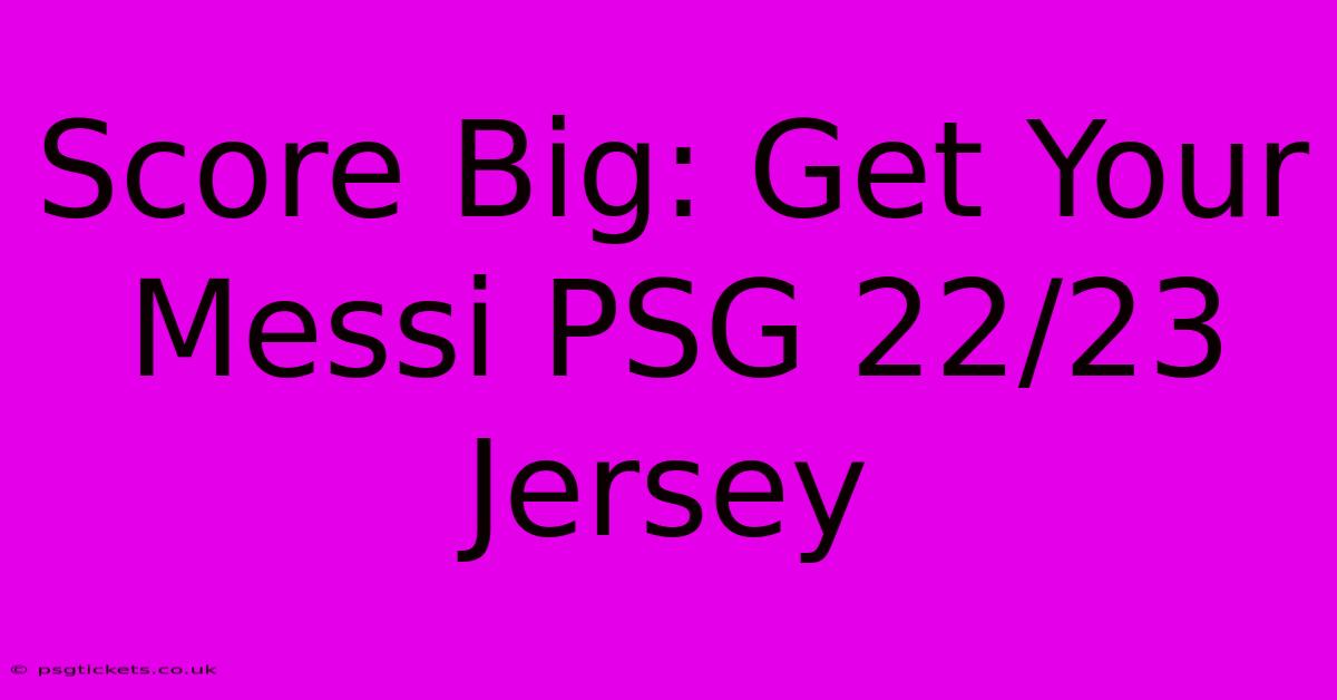 Score Big: Get Your Messi PSG 22/23 Jersey