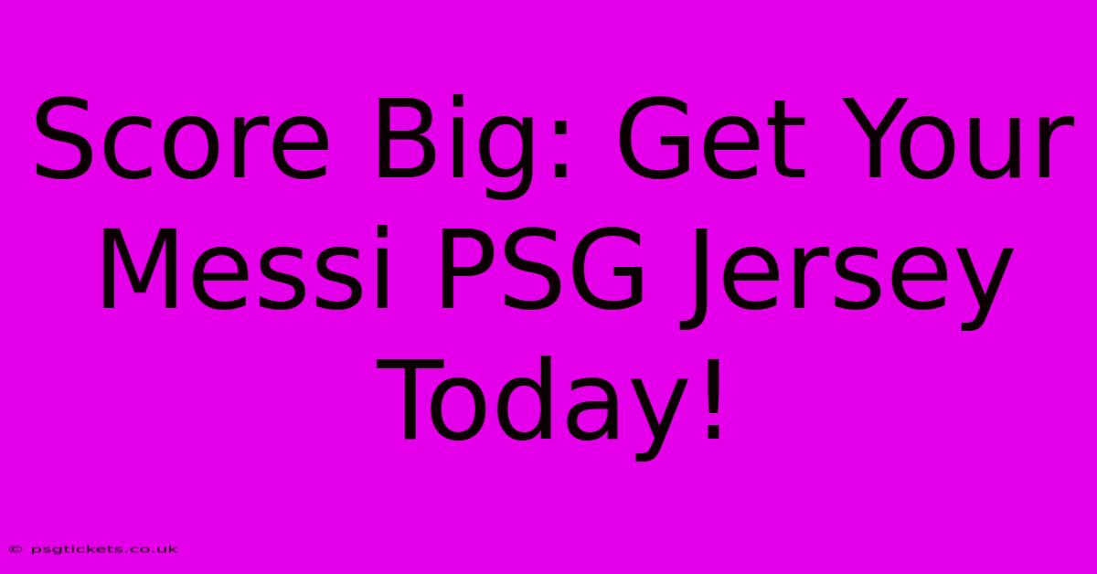 Score Big: Get Your Messi PSG Jersey Today!