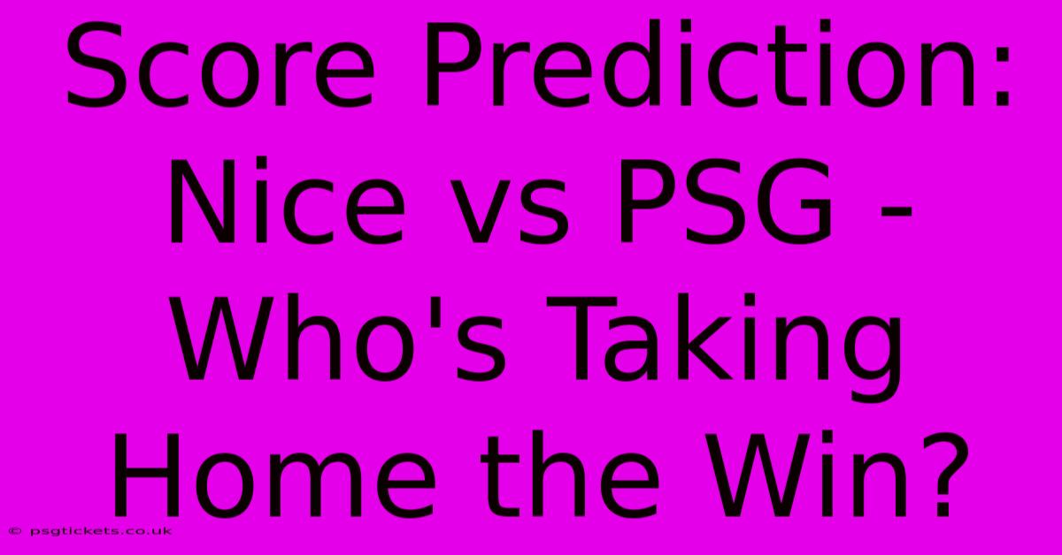 Score Prediction: Nice Vs PSG - Who's Taking Home The Win?