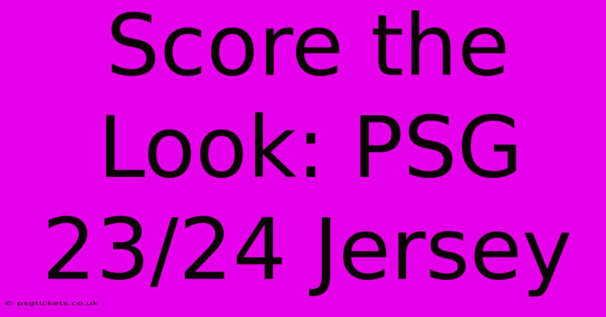 Score The Look: PSG 23/24 Jersey