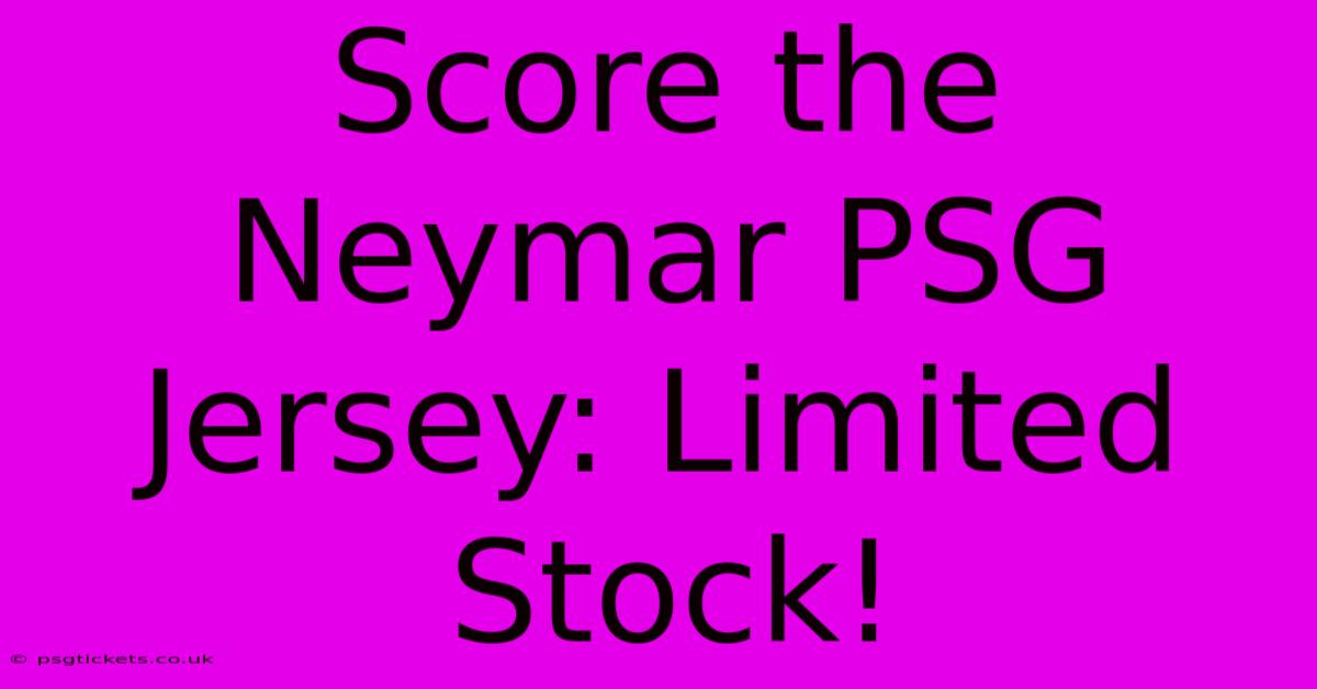 Score The Neymar PSG Jersey: Limited Stock!