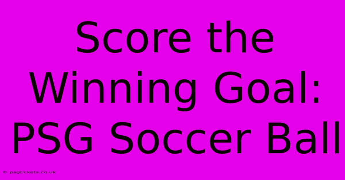 Score The Winning Goal: PSG Soccer Ball